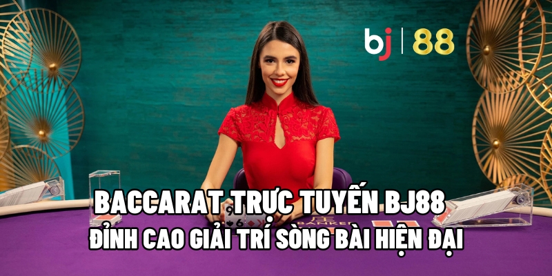 Baccarat Trực Tuyến BJ88 – Đỉnh Cao Giải Trí Sòng Bài Hiện Đại 10 Baccarat trực tuyến